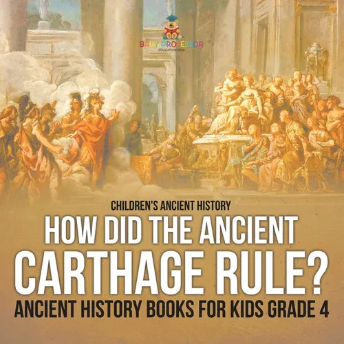 How Did the Ancient Carthage Rule? Ancient History Books for Kids Grade 4 Children's Ancient History - Paperback