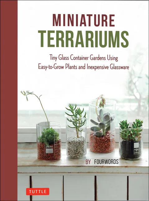Miniature Terrariums: Tiny Glass Container Gardens Using Easy-To-Grow Plants and Inexpensive Glassware - Hardcover