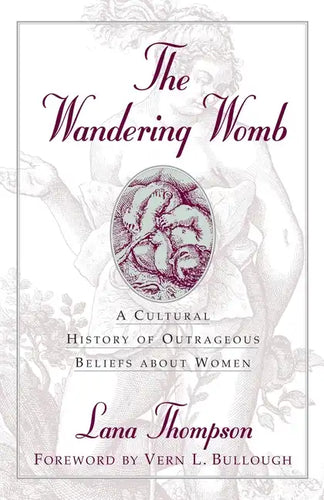The Wandering Womb: A Cultural History of Outrageous Beliefs About Women - Hardcover