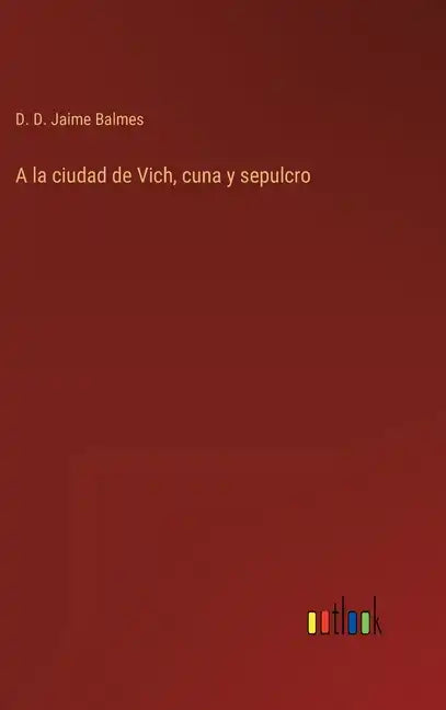 A la ciudad de Vich, cuna y sepulcro - Hardcover