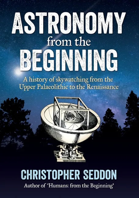 Astronomy: from the beginning: A history of skywatching and early astronomers from cave paintings and stone circles to the Renais - Paperback