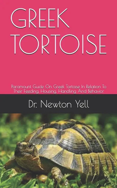 Greek Tortoise: Paramount Guide On Greek Tortoise In Relation To Their Feeding, Housing, Handling And Behavior - Paperback