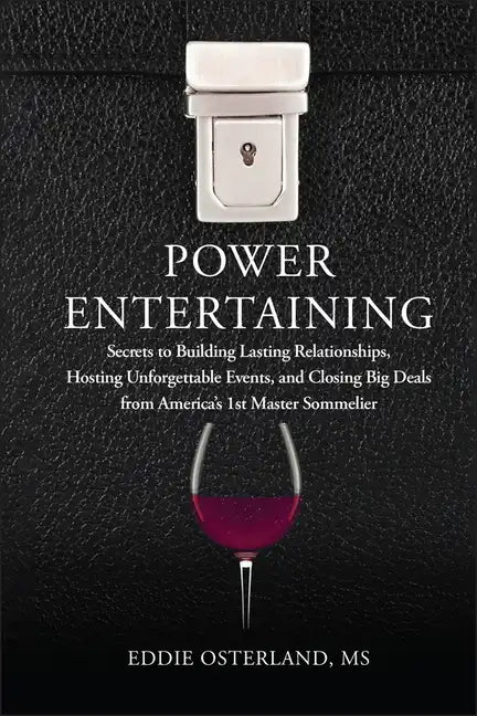 Power Entertaining: Secrets to Building Lasting Relationships, Hosting Unforgettable Events, and Closing Big Deals from America's 1st Master Sommelier - Hardcover