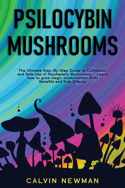 Psilocybin Mushrooms: The Ultimate Step-by-Step Guide to Cultivation and Safe Use of Psychedelic Mushrooms. Learn How to Grow Magic Mushroom - Paperback