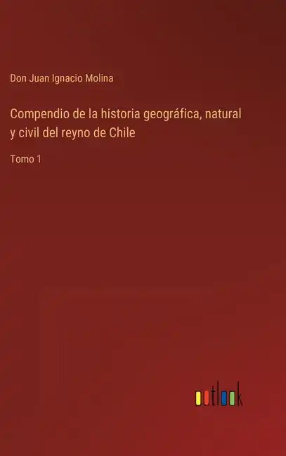 Compendio de la historia geográfica, natural y civil del reyno de Chile: Tomo 1 - Hardcover