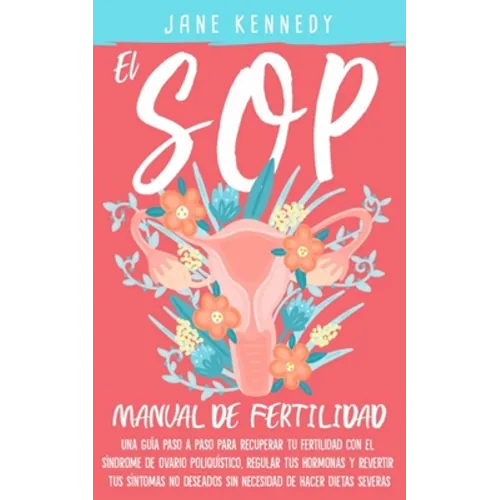 El SOP - manual de fertilidad: Una guía paso a paso para recuperar tu fertilidad con el síndrome de ovario poliquístico, regular tus hormonas y rever - Paperback