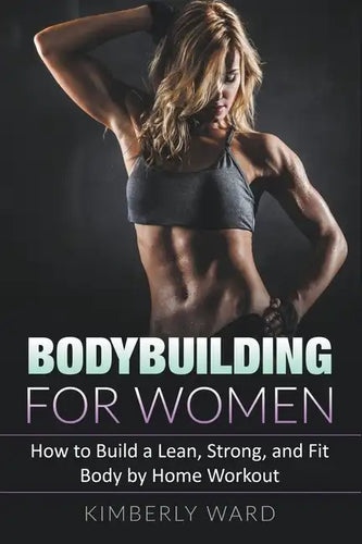 Bodybuilding for Women: How to Build a Lean, Strong, and Fit Body by Home Workout - Paperback