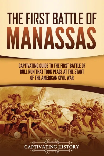 The First Battle of Manassas: A Captivating Guide to the First Battle of Bull Run That Took Place at the Start of the American Civil War - Paperback