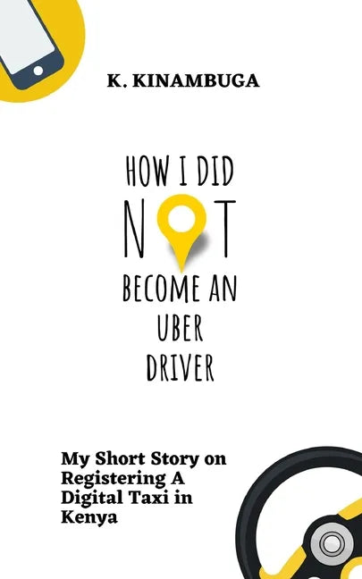 How I Did Not Become An Uber Driver: My Short Story on Registering A Digital Taxi in Kenya - Paperback
