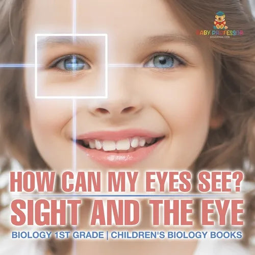 How Can My Eyes See? Sight and the Eye - Biology 1st Grade Children's Biology Books - Paperback