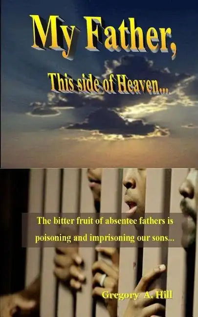 My Father, This Side of Heaven...: The bitter pill of absentee fathers is poisoning and imprisoning our sons... - Paperback
