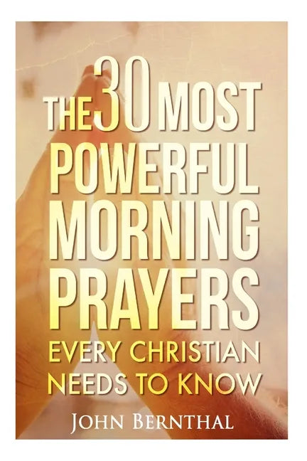Prayer: 30 Most Powerful Morning Prayers Every Christian Needs To Know - Paperback