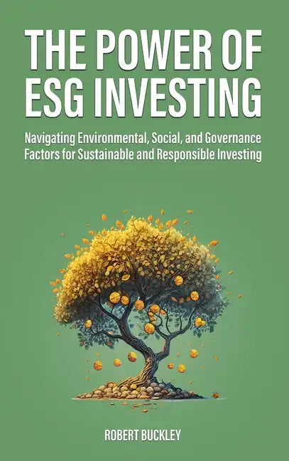 The Power of ESG Investing: Navigating Environmental, Social, and Governance Factors for Sustainable and Responsible Investing - Hardcover