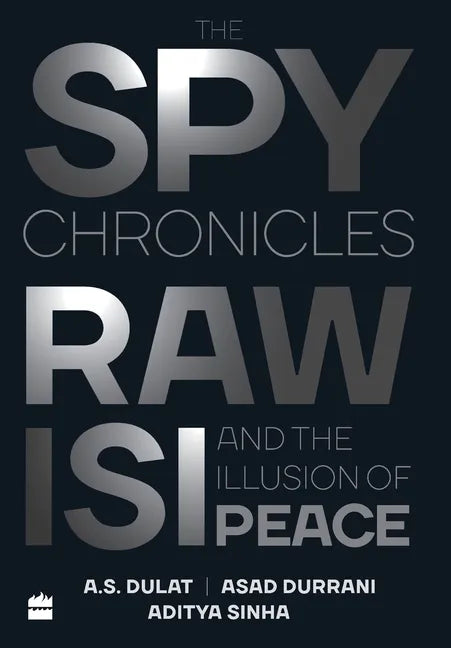 The Spy Chronicles: RAW, ISI and the Illusion of Peace - Hardcover