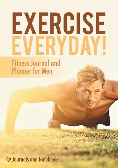 Exercise Everyday! Fitness Journal and Planner for Men - Paperback