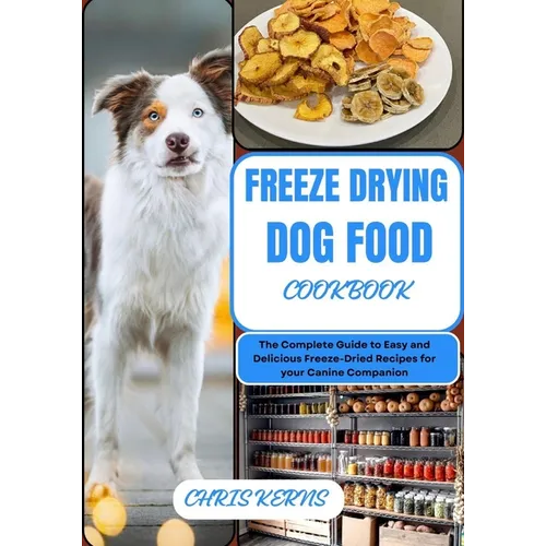 Freeze Drying Dog Food Cookbook: The Complete Guide to Easy and Delicious Freeze-Dried Recipes for your Canine Companion - Paperback