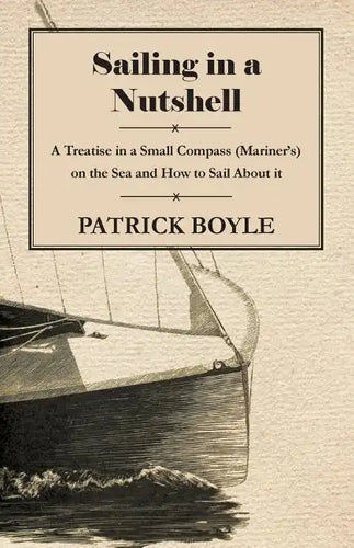 Sailing in a Nutshell - A Treatise in a Small Compass (Mariner's) on the Sea and How to Sail About it - Paperback