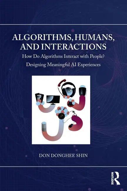 Algorithms, Humans, and Interactions: How Do Algorithms Interact with People? Designing Meaningful AI Experiences - Paperback