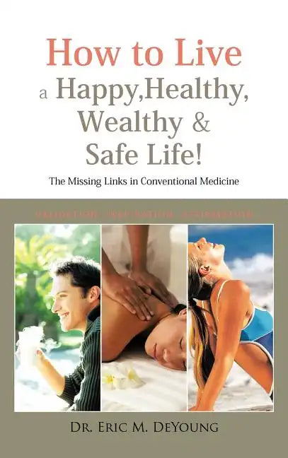 How to Live a Happy, Healthy, Wealthy & Safe Life!: The Missing Links in Conventional Medicine - Hardcover