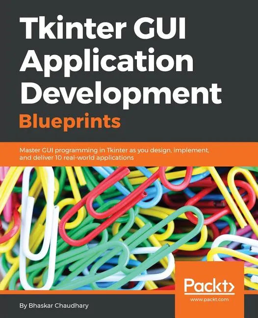 Tkinter GUI Application Development Blueprints: Master GUI programming in Tkinter as you design, implement, and deliver 10 real-world applications - Paperback