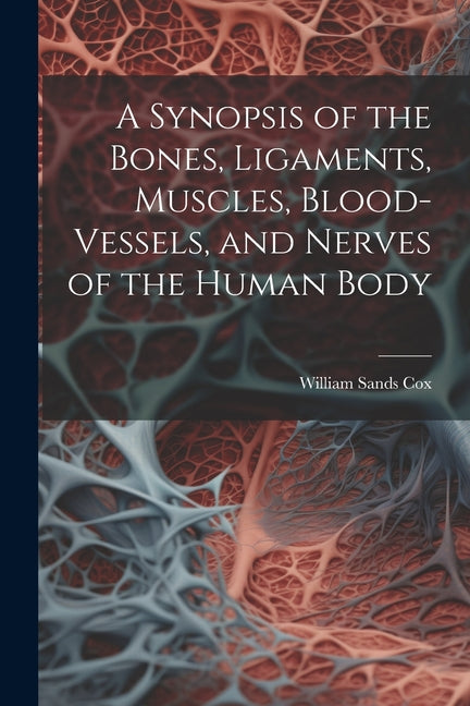 A Synopsis of the Bones, Ligaments, Muscles, Blood-Vessels, and Nerves of the Human Body - Paperback