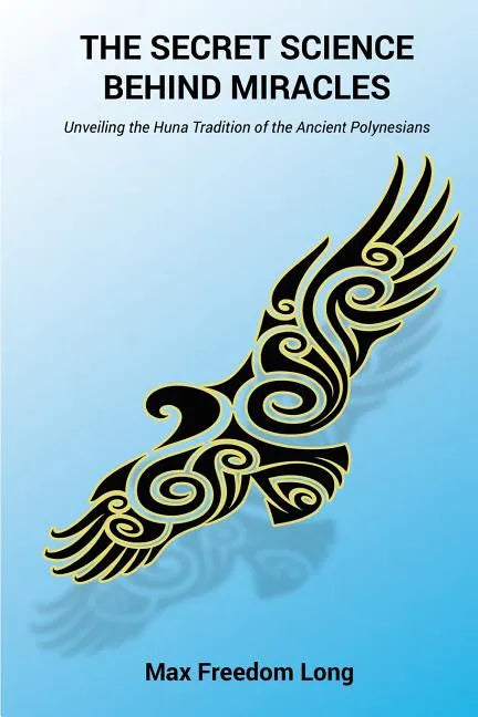 The Secret Science Behind Miracles: Unveiling the Huna Tradition of the Ancient Polynesians - Paperback