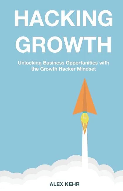 Hacking Growth: Unlocking Business Opportunities with the Growth Hacker Mindset - Paperback
