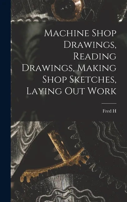 Machine Shop Drawings, Reading Drawings, Making Shop Sketches, Laying out Work - Hardcover