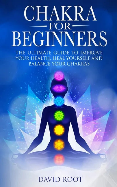 Chakras For Beginners: The Ultimate Guide to Improve Your Health, Heal Yourself and Balance Your Chakras - Paperback