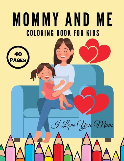I Love You Mom: Mommy And Me Coloring Book For Kids, Happy Mother Day, Together Baby Daughter Girl And Mommy, Easy And Fun Collection 40 Pages - Paperback