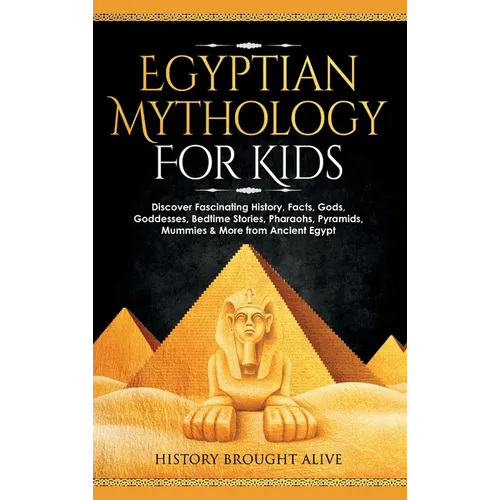 Egyptian Mythology For Kids: Discover Fascinating History, Facts, Gods, Goddesses, Bedtime Stories, Pharaohs, Pyramids, Mummies & More from Ancient - Hardcover