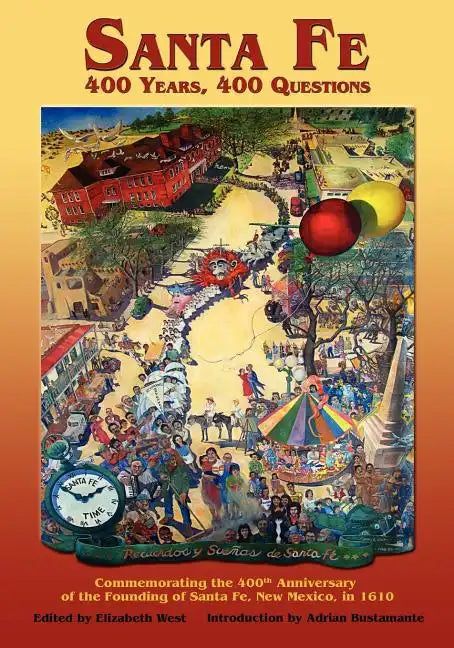 Santa Fe: 400 Years, 400 Questions: Commemorating the 400th Anniversary of the Founding of Santa Fe, New Mexico, in 1610 - Paperback