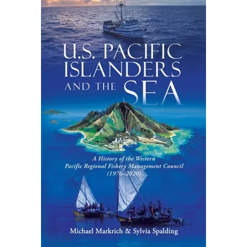 U.S. Pacific Islanders and the Sea: A History of the Western Pacific Regional Fishery Management Council (1976-2020) - Paperback