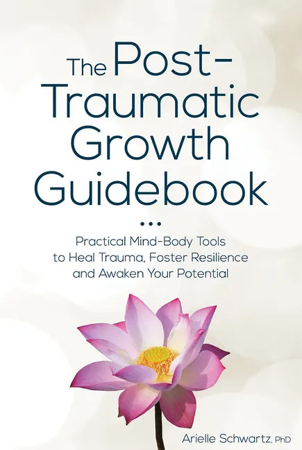 The Post-Traumatic Growth Guidebook: Practical Mind-Body Tools to Heal Trauma, Foster Resilience and Awaken Your Potential - Paperback