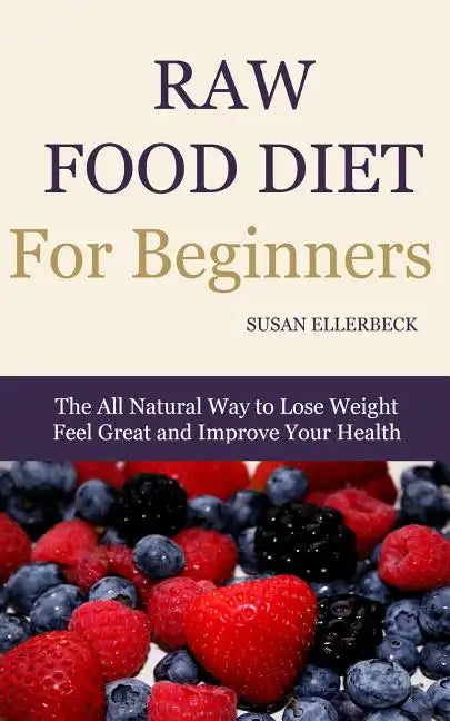 Raw Food Diet for Beginners: The All Natural Way to Lose Weight Feel Great & Improve your Health - Paperback