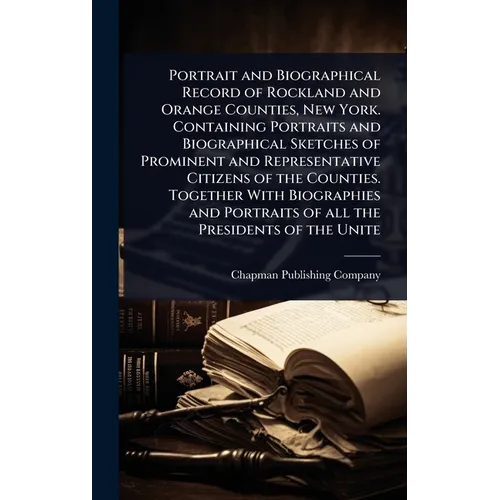 Portrait and Biographical Record of Rockland and Orange Counties, New York. Containing Portraits and Biographical Sketches of Prominent and Representa - Hardcover