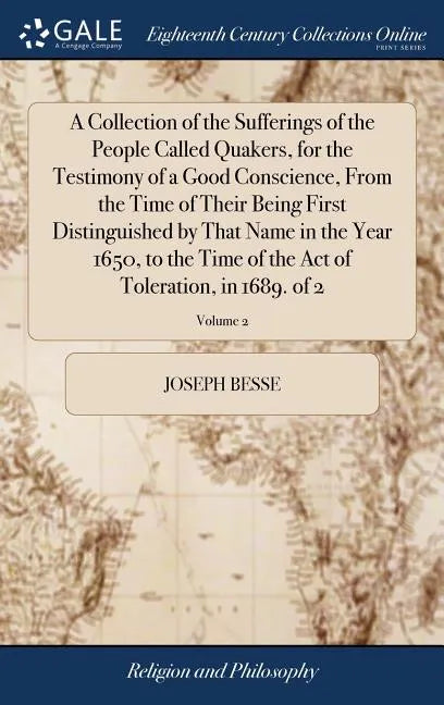 A Collection of the Sufferings of the People Called Quakers, for the Testimony of a Good Conscience, From the Time of Their Being First Distinguished - Hardcover