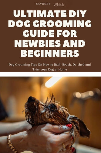 Ultimate DIY Dog Grooming Guide for Newbies and Beginners: Dog Grooming Tips On How to Bath, Brush, De-shed and Trim your Dog at Home - Paperback