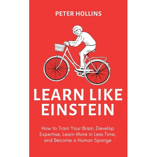 Learn Like Einstein (2nd Ed.): How to Train Your Brain, Develop Expertise, Learn More in Less Time, and Become a Human Sponge - Paperback