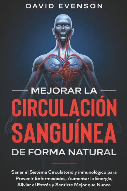 Mejorar la Circulación Sanguínea de Forma Natural: Sanar el Sistema Circulatorio y Inmunológico para Prevenir Enfermedades, Aumentar la Energía, Alivi - Paperback