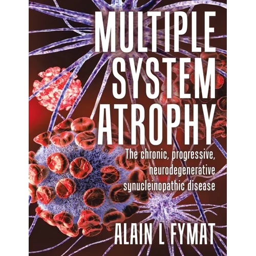 Multiple System Atrophy: The chronic, progressive, neurodegenerative synucleinopathic disease - Paperback