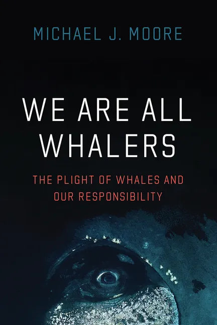 We Are All Whalers: The Plight of Whales and Our Responsibility - Paperback