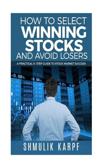 How To Select Winning Stocks and Avoid Losers: A Practical 5 step Guide to Stock Market Success - Paperback