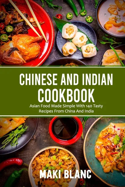 Chinese And Indian Cookbook: Asian Food Made Simple With 140 Tasty Recipes From China And India - Paperback