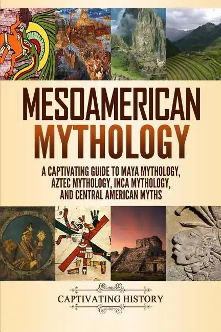 Mesoamerican Mythology: A Captivating Guide to Maya Mythology, Aztec Mythology, Inca Mythology, and Central American Myths - Paperback