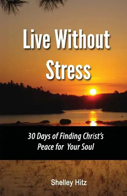 Live Without Stress: 30 Days of Finding Christ's Peace for Your Soul: How to Overcome Anxiety and Stress Through Christ's Transforming Powe - Paperback