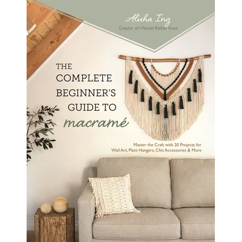 The Complete Beginner's Guide to Macram?: Master the Craft with 20 Projects for Wall Art, Plant Hangers, Chic Accessories & More - Paperback