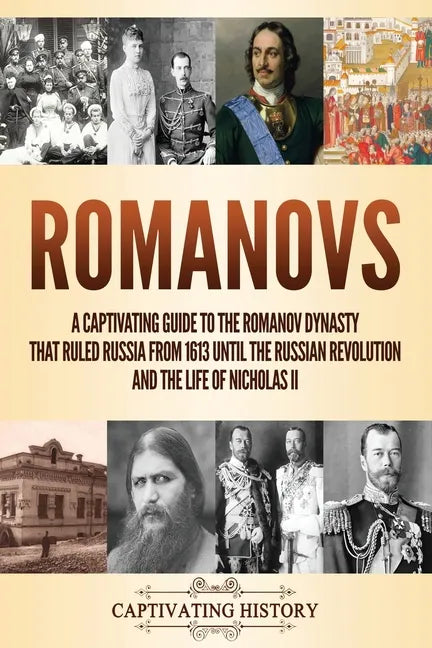 Romanovs: A Captivating Guide to the Romanov Dynasty that Ruled Russia From 1613 Until the Russian Revolution and the Life of Nicholas II - Paperback