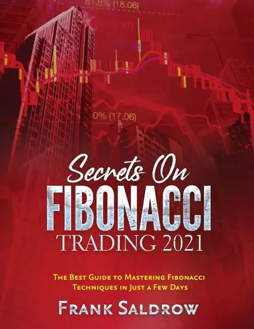 Secrets on Fibonacci Trading: The Best Guide to Mastering Fibonacci Techniques in Just a Few Days - Paperback