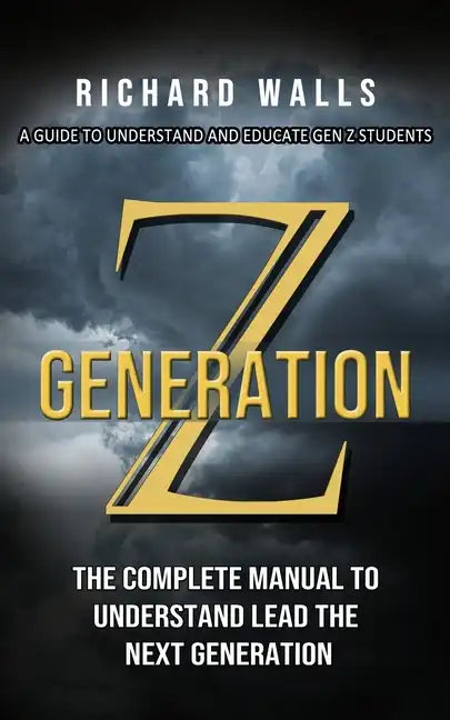 Generation Z: A Guide To Understand And Educate Gen Z Students (The Complete Manual To Understand Lead The Next Generation) - Paperback